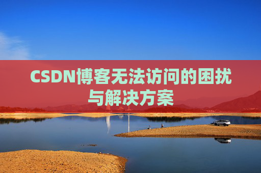 CSDN博客无法访问的困扰与解决方案